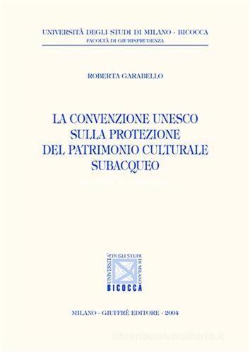 La convenzione Unesco sulla protezione del patrimonio culturale subacqueo di Roberta Garabello edito da Giuffrè