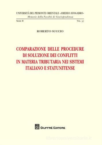Comparazione delle procedure di soluzione dei conflitti in materia tributaria nei sistemi italiano e statunitense di Roberto Succio edito da Giuffrè