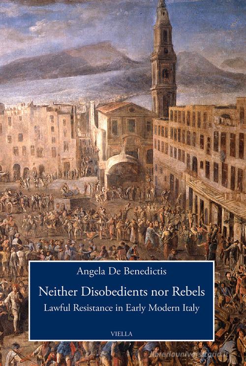 Neither disobedients nor rebels. Lawful resistance in early modern Italy di Angela De Benedictis edito da Viella