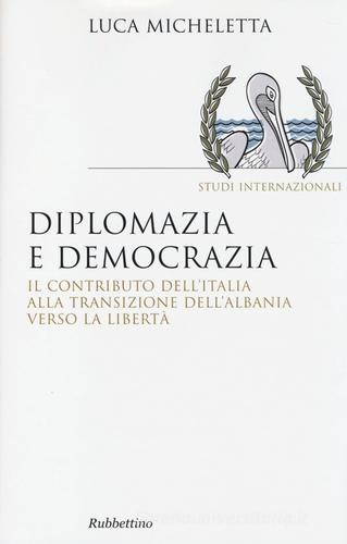 Diplomazia e democrazia. Il contributo dell'Italia alla transizione dell'Albania verso la libertà di Luca Micheletta edito da Rubbettino