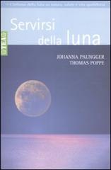 Servirsi della luna. Il suo flusso positivo su natura, salute e vita quotidiana di Johanna Paungger, Thomas Poppe edito da TEA