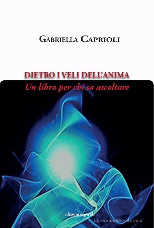 Dietro i veli dell'anima. Un libro per chi sa ascoltare di Gabriella Caprioli edito da Esperidi