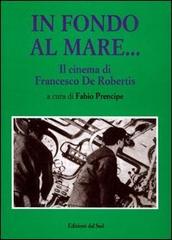 In fondo al mare. Il cinema di Francesco De Robertis di Fabio Prencipe edito da Edizioni Dal Sud