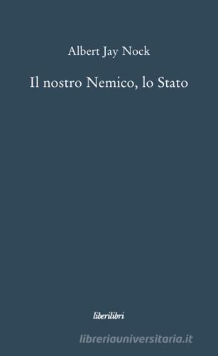 Il nostro nemico, lo Stato di Albert J. Nock edito da Liberilibri