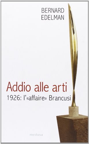 Addio alle arti. 1926: l'«affaire» Brancusi di Bernard Edelman edito da Medusa Edizioni