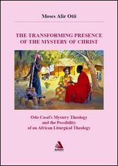 The transforming presence of the mystery of Christ. Odo castel's mystery theology and the possibility of an african liturgical theology di Moses Alir Otii edito da Antolini