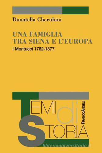Una famiglia tra Siena e l'Europa. I Montucci 1762-1877 di Donatella Cherubini edito da Franco Angeli