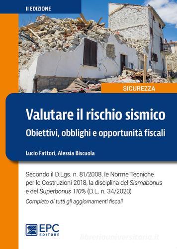 Valutare il rischio sismico. Obiettivi, obblighi e opportunità fiscali. Secondo il D.Lgs. n. 81/2008, le Norme Tecniche per le Costruzioni 2018, la disciplina del Si di Lucio Fattori, Alessia Biscuola edito da EPC