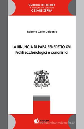 La rinuncia di papa Benedetto XVI. Profili ecclesiologici e canonistici di Roberto Carlo Delconte edito da Fadia