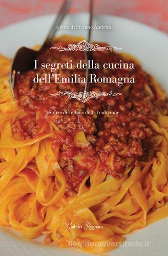 I segreti della cucina dell'Emilia Romagna. Storie del cibo e della tradizione di Stefano Andrini edito da Giubilei Regnani