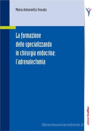 La formazione dello specializzando in chirurgia endocrina. L'adrenalectomia di Maria Antonietta Trovato edito da Grafiser