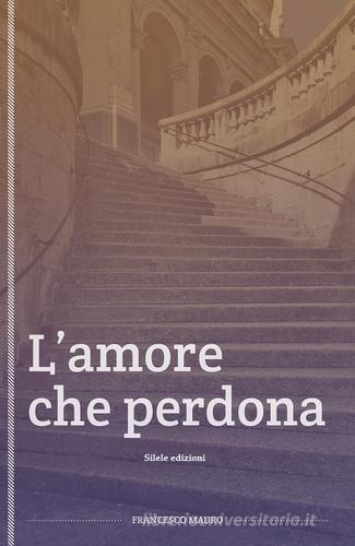 L' amore che perdona di Francesco Mauro edito da Silele