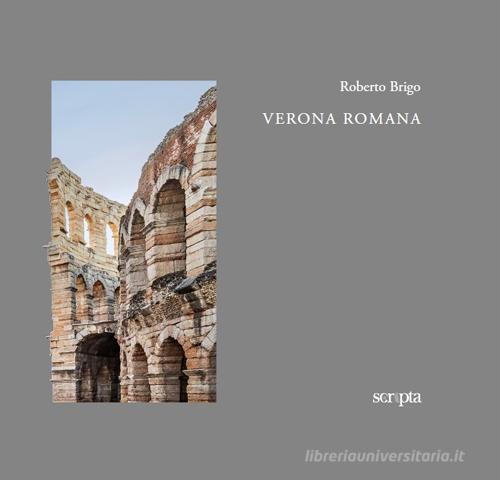 Verona romana. Ediz. italiana e inglese di Roberto Brigo edito da Scripta