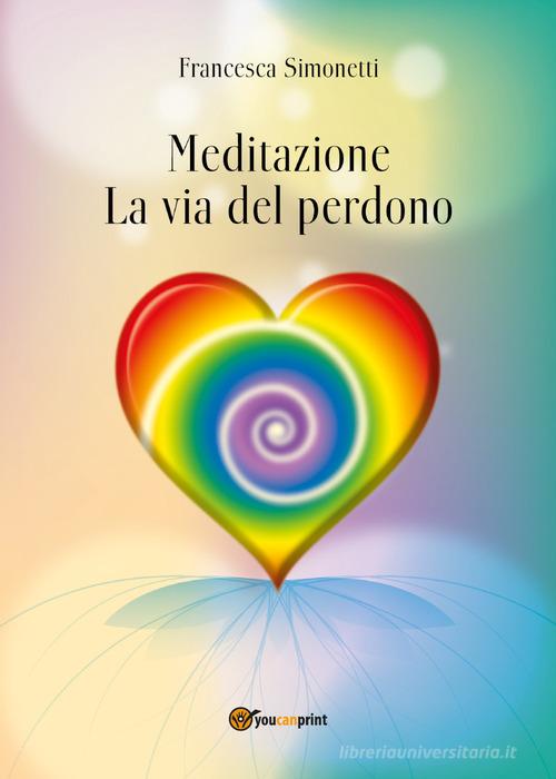 Meditazione. La via del perdono di Francesca Simonetti edito da Youcanprint