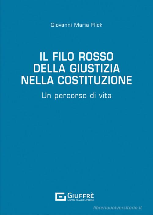Il filo rosso della giustizia nella Costituzione. Un percorso di vita di Giovanni Maria Flick edito da Giuffrè
