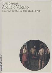 Apollo e Vulcano. I mercati artistici in Italia (1400-1700) di Guido Guerzoni edito da Marsilio