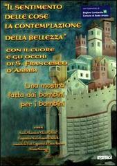 Il sentimento delle cose, la contemplazione della bellezza. Con il cuore e gli occhi di S. Francesco d'Assisi. Catalogo della mostra edito da Itaca (Castel Bolognese)