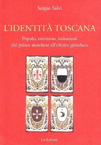 L'identità toscana. Popolo, territorio, istituzioni dal primo marchese all'ultimo granduca di Sergio Salvi edito da Le Lettere