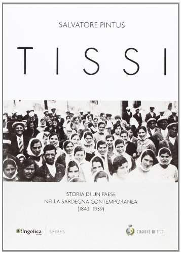 Tissi. Storia di un paese nella Sardegna contemporanea (1843-1939) di Salvatore Pintus edito da Angelica