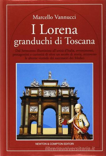 I Lorena. Granduchi di Toscana di Marcello Vannucci edito da Newton & Compton