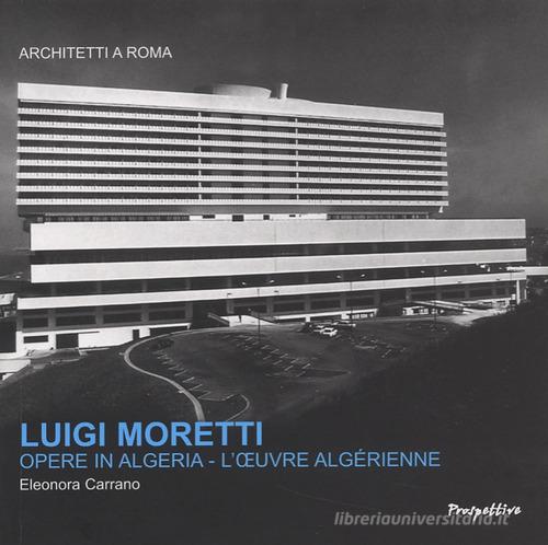 Luigi Moretti. Opere in Algeria. Ediz. italiana e francese di Eleonora Carrano edito da Prospettive Edizioni