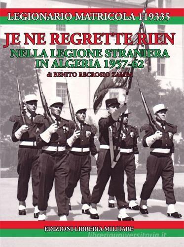 Je ne regrette rien. Nella Legione Straniera in Algeria 1957-1962 di Legionario Matricola 119335 edito da Libreria Militare Editrice