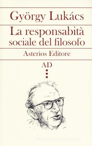 La responsabilità sociale del filosofo di György Lukács edito da Asterios