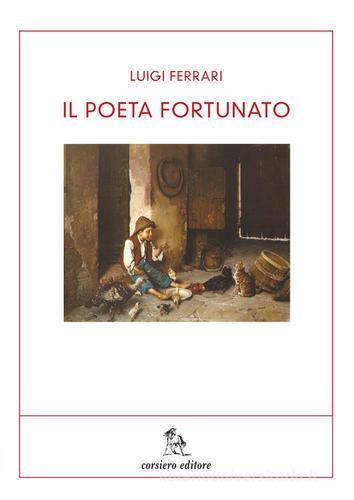 Il poeta fortunato di Luigi Ferrari edito da Corsiero Editore