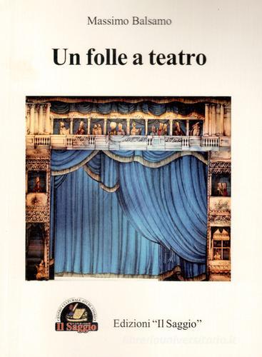 Un folle a teatro di Massimo Balsamo edito da Edizioni Il Saggio