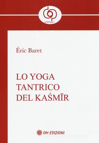 Lo yoga tantrico del Kasmir di Éric Baret edito da OM