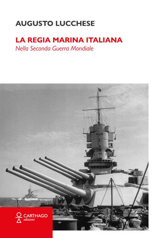 La Regia Marina Italiana. Nella Seconda guerra mondiale di Augusto Lucchese edito da Carthago