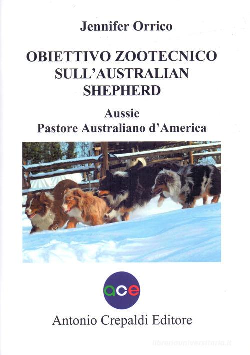 Obiettivo zootecnico sull'Australian Shepherd. Aussie. Pastore australiano d'America. Ediz. illustrata di Jennifer Orrico edito da Crepaldi