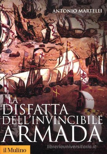 La disfatta dell'Invincibile Armada di Antonio Martelli edito da Il Mulino