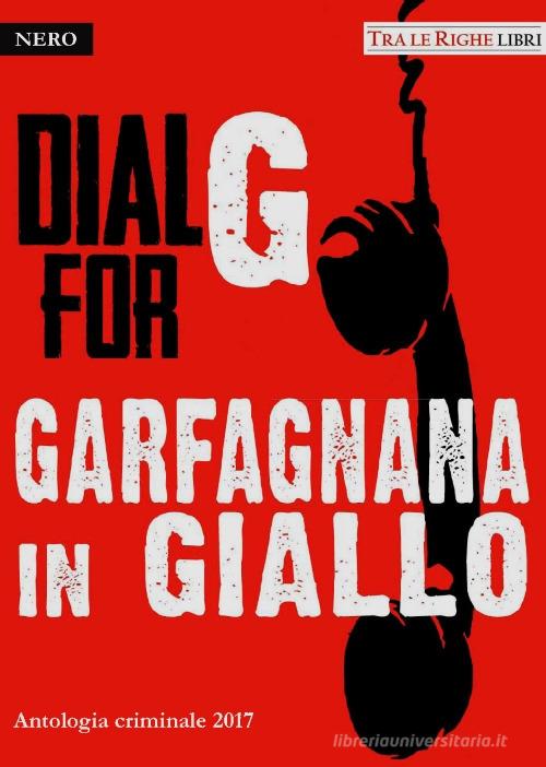 Dial G for Garfagnana in giallo. Antologia criminale 2017 edito da Tra le righe libri