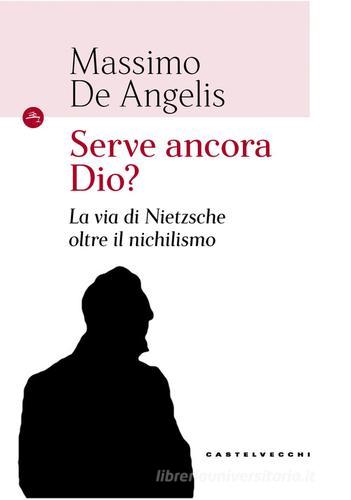 Serve ancora Dio? La via di Nietzsche oltre il nichilismo di Massimo De Angelis edito da Castelvecchi
