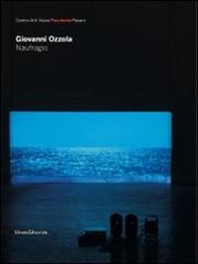 Giovanni Ozzola. Naufragio. Catalogo della mostra (Pesaro, 19 marzo-8 maggio 2011). Ed. italia e inglese edito da Silvana