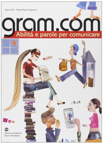 Gram.com. Abilità e parole per comunicare. Per le Scuole superiori di Gianni Gini, Massimiliano Singuaroli edito da Scolastiche Bruno Mondadori