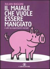 Il maiale che vuole essere mangiato e altri 99 esperimenti mentali di Julian Baggini edito da Cairo Publishing