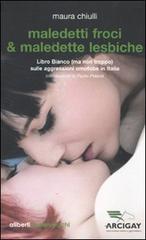 Maledetti froci & maledette lesbiche. Libro bianco (ma non troppo) sulle aggressioni omofobe in Italia di Maura Chiulli edito da Aliberti Castelvecchi