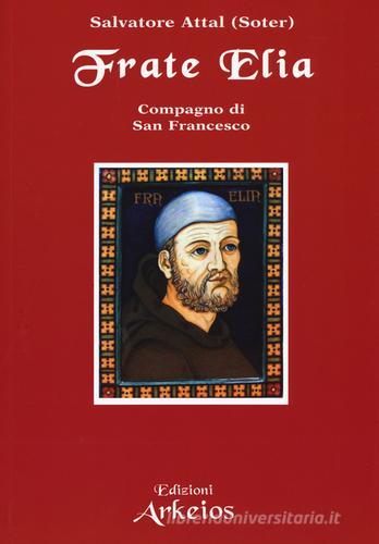 Frate Elia compagno di san Francesco di Salvatore Attal edito da Edizioni Arkeios