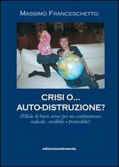 Crisi o auto-distruzione. Pillole di buon senso per un cambiamento radicale, credibile e praticabile di Massimo Franceschetto edito da Andromeda