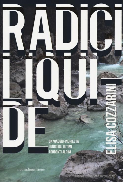 Radici liquide. Un viaggio-inchiesta lungo gli ultimi torrenti alpini di Elisa Cozzarini edito da nuovadimensione