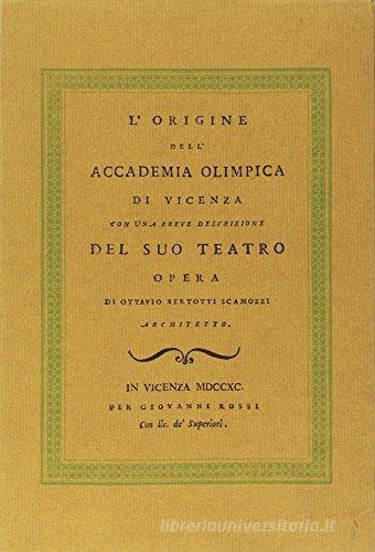 L' origine dell'Accademia Olimpica di Vicenza con una breve descrizione del suo teatro di Ottavio Bertotti Scamozzi edito da Accademia Olimpica