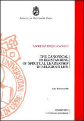 The canonical understanding of spiritual leadership in religious life. From the compilation of the 1917 Code to the coming into force of the 1983 Code di Luke Beckett edito da Angelicum University Press