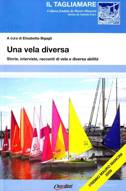 Una vela diversa. Storie, interviste, racconti di vela e diversa abilità di Elisabetta Bigagli edito da Class Editori