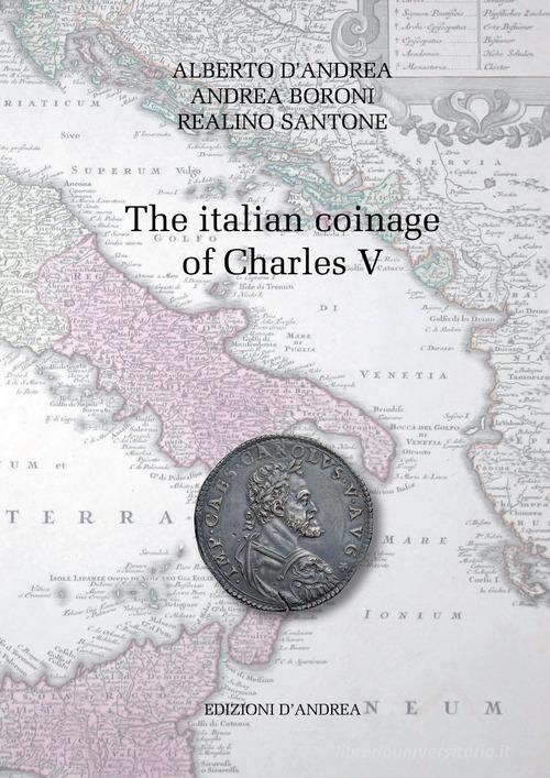 The italian coinage of Charles V. Ediz. italiana e inglese di Alberto D'Andrea, Andrea Boroni, Realino Santone edito da D'Andrea