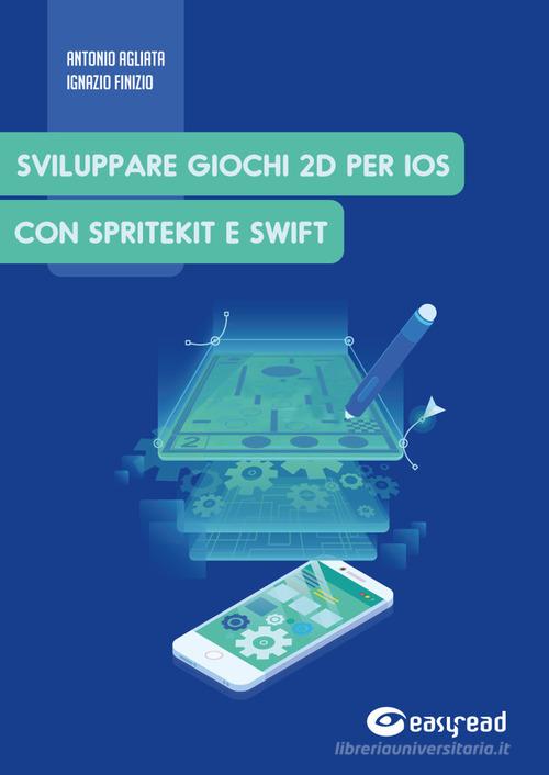 Sviluppare giochi 2D per IOS con SpriteKit e Swift di Antonio Agliata, Ignazio Finizio edito da Easyread