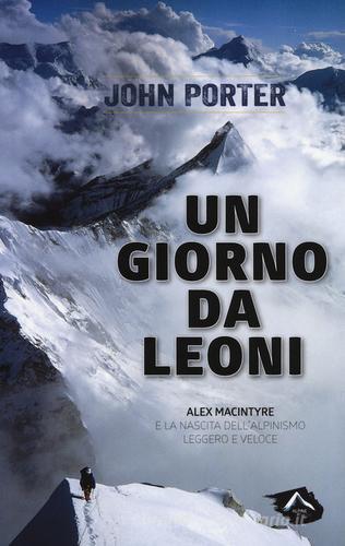 Un giorno da leoni. Alex MacIntyre e la nascita dell'alpinismo leggero e veloce di John Porter edito da Alpine Studio