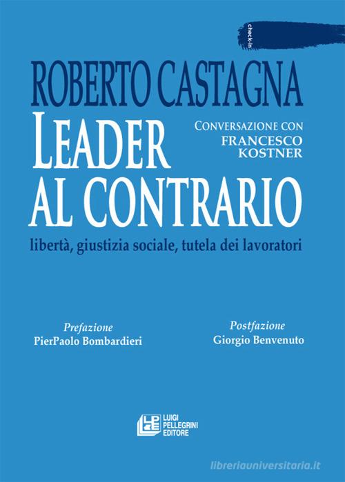 Leader al contrario. Libertà, giustizia sociale, tutela dei lavoratori di Roberto Castagna edito da Pellegrini