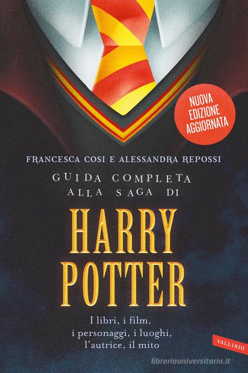 Libro Guida completa alla saga di Harry Potter. I libri, i film, i personaggi, i luoghi, l'autrice, il mito. Nuova ediz. di Francesca Cosi, Alessandra Repossi di Vallardi A.